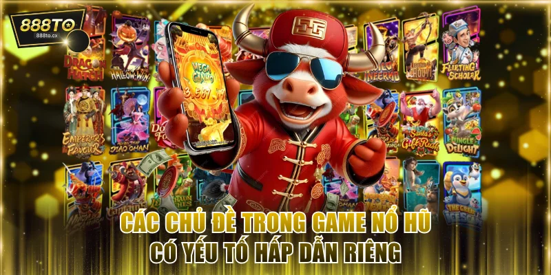 Các chủ đề trong game nổ hũ có yếu tố hấp dẫn riêng