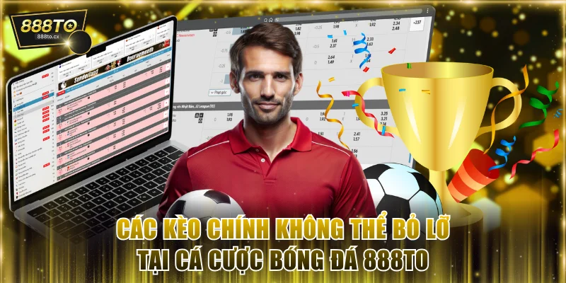 Các kèo chính không thể bỏ lỡ tại cá cược bóng đá 888TO