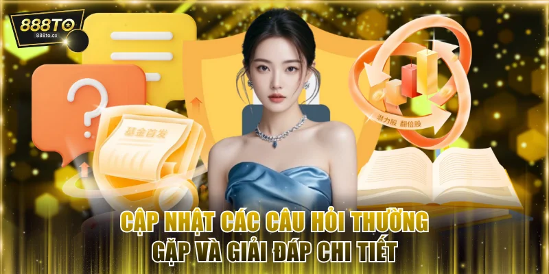 Cập nhật câu hỏi thường gặp và giải đáp chi tiết về 888TO