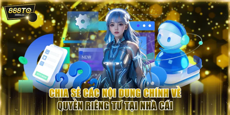 Chia sẻ các nội dung chính về quyền riêng tư tại nhà cái