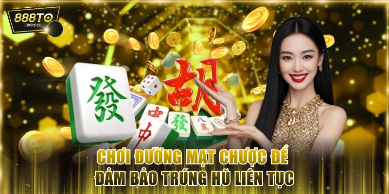 Chơi Đường Mạt Chược để đảm bảo cơ hội trúng hũ liên tục
