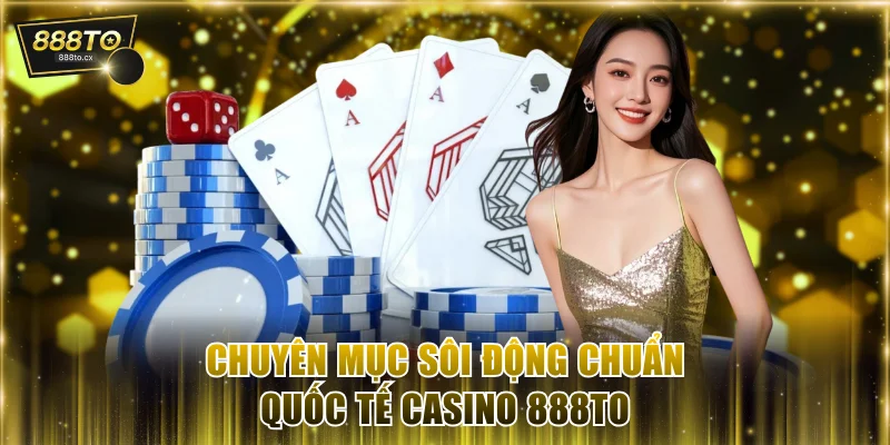 Chuyên mục sôi động chuẩn quốc tế Casino 888TO