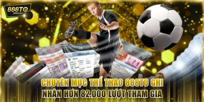 Chuyên mục thể thao 888TO ghi nhận hơn 82.000 lượt tham gia