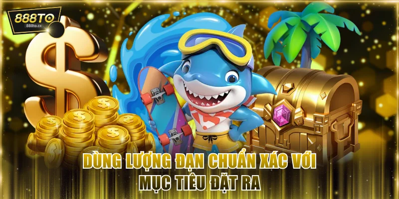 Dùng lượng đạn chuẩn xác với mục tiêu đặt ra