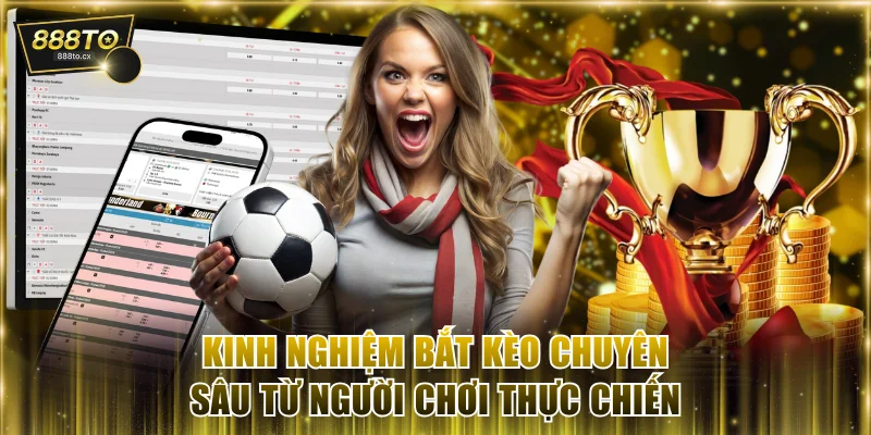 Kinh nghiệm bắt kèo chuyên sâu từ người chơi thực chiến