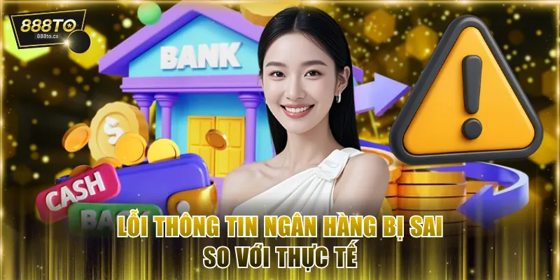 Lỗi thông tin ngân hàng bị sai so với thực tế