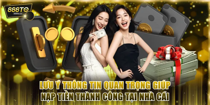 Lưu ý thông tin quan trọng giúp nạp tiền thành công tại nhà cái
