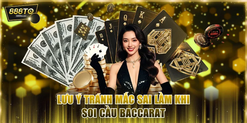 Lưu ý tránh mắc sai lầm khi soi cầu Baccarat