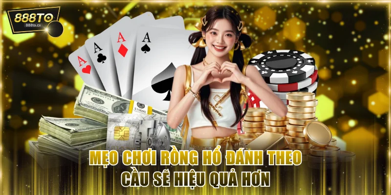 Mẹo chơi Rồng Hổ đánh theo cầu sẽ hiệu quả hơn