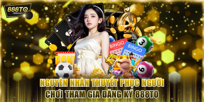 Nguyên nhân thuyết phục người chơi tham gia đăng ký 888TO