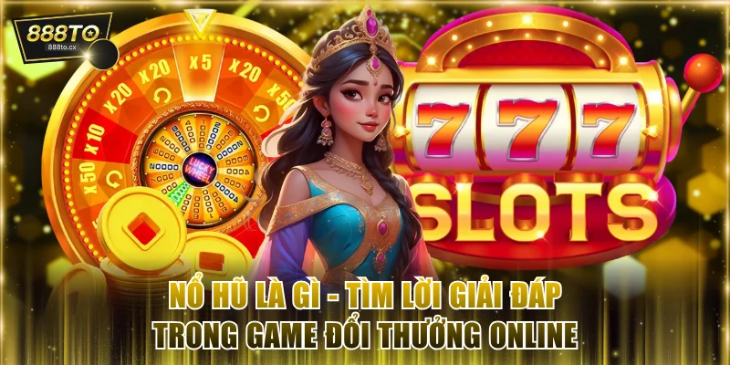 Nổ hũ là gì tìm lời giải đáp trong game đổi thưởng online