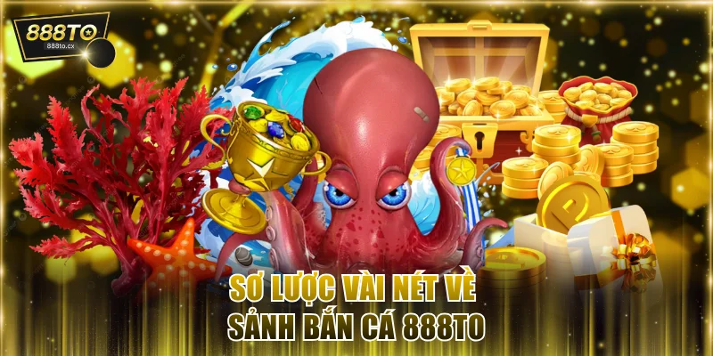 Sơ lược vài nét về sảnh bắn cá 888TO