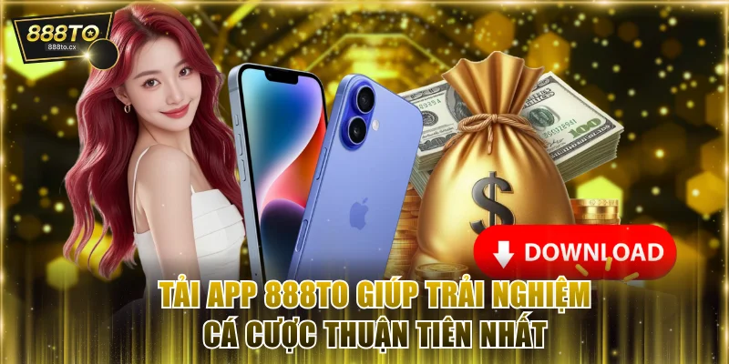 Tải app 888TO giúp trải nghiệm cá cược thuận tiên nhất