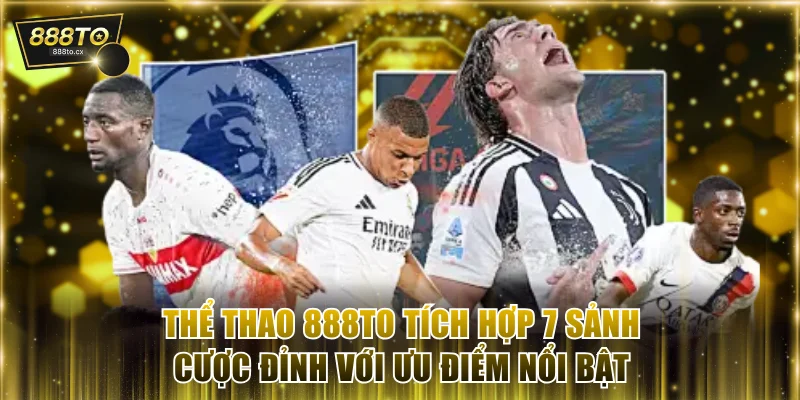 Thể Thao 888TO - Tích Hợp 7 Sảnh Cược Đỉnh Với Ưu Điểm Nổi Bật