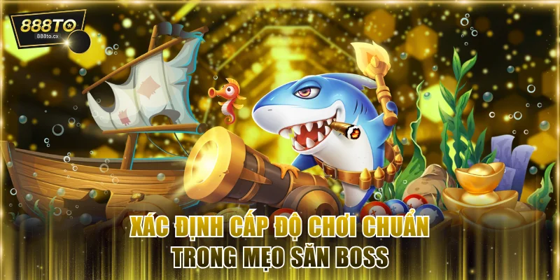 Xác định cấp độ chơi chuẩn trong mẹo săn boss